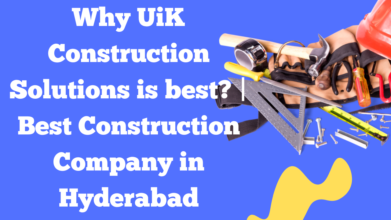Why UiK Construction Solutions is best? | Best Construction Company in Hyderabad
